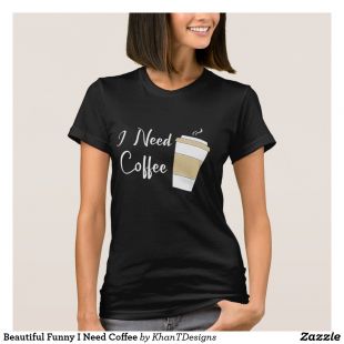 Zazzle Beautiful Funny I Need Coffee T-Shirt
