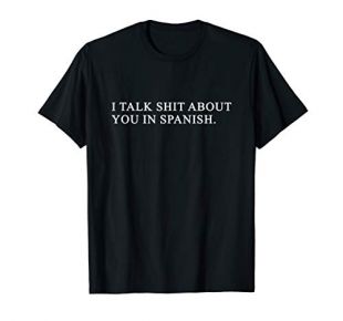 I Talk Shit About You In Spanish Shirt