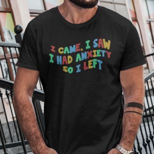I Came I Saw I Had Anxiety So I Left Shirt