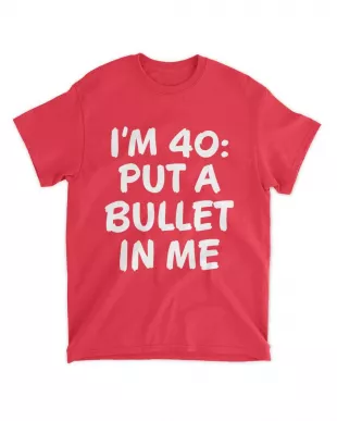 I'm 40 Put A Bullet In Me Tee