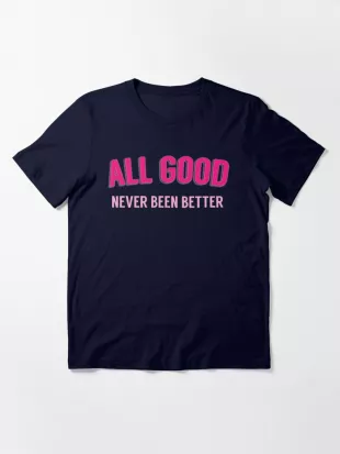 All Good, Never Been Better Essential T-Shirt